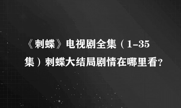 《刺蝶》电视剧全集（1-35集）刺蝶大结局剧情在哪里看？