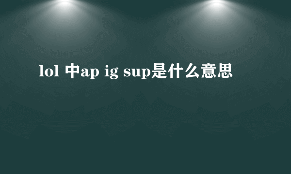 lol 中ap ig sup是什么意思