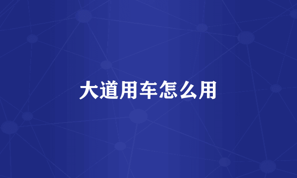 大道用车怎么用