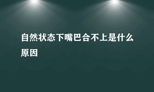 自然状态下嘴巴合不上是什么原因