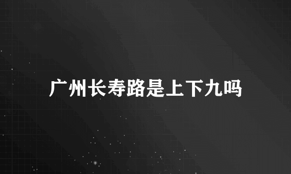 广州长寿路是上下九吗