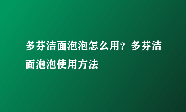 多芬洁面泡泡怎么用？多芬洁面泡泡使用方法