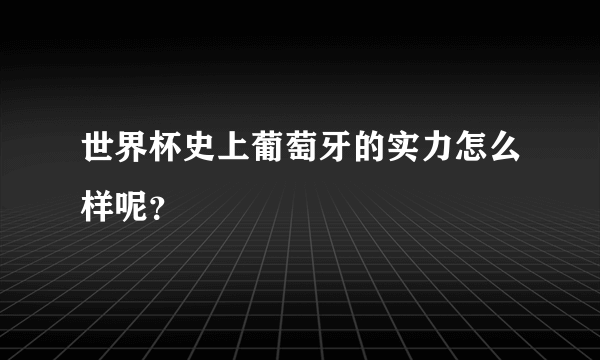世界杯史上葡萄牙的实力怎么样呢？