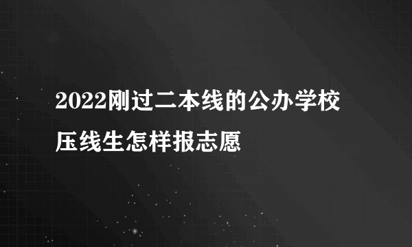 2022刚过二本线的公办学校 压线生怎样报志愿