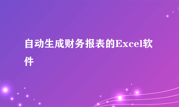 自动生成财务报表的Excel软件