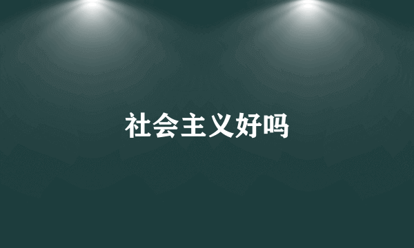 社会主义好吗