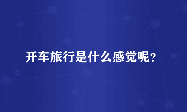 开车旅行是什么感觉呢？