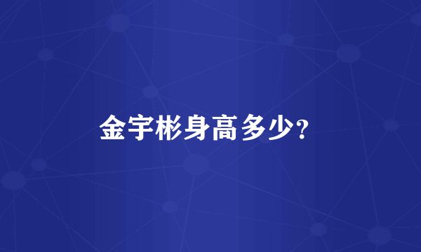 金宇彬身高多少？
