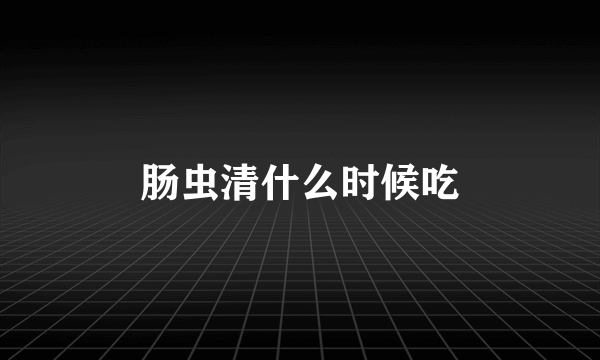 肠虫清什么时候吃