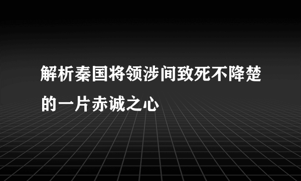 解析秦国将领涉间致死不降楚的一片赤诚之心