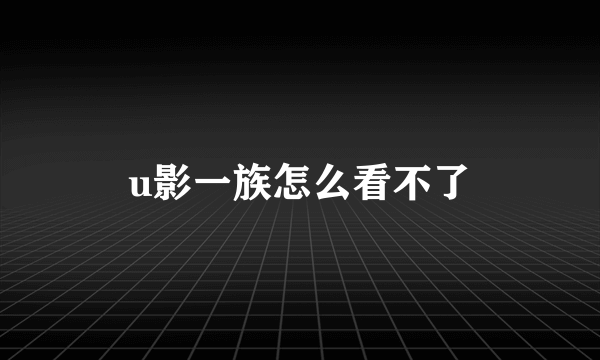 u影一族怎么看不了