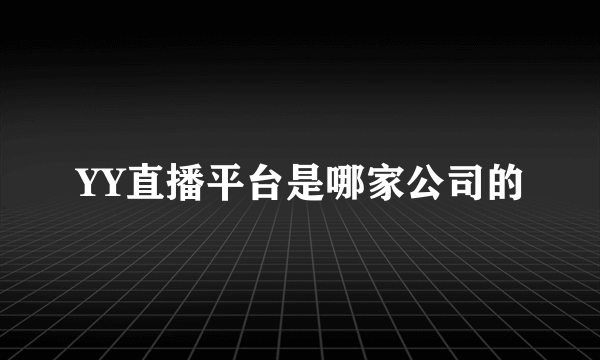YY直播平台是哪家公司的