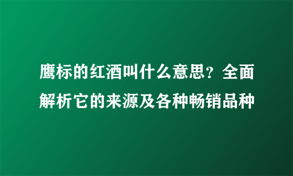 鹰标的红酒叫什么意思？全面解析它的来源及各种畅销品种