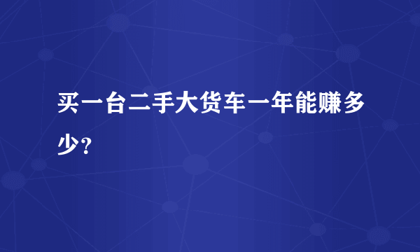 买一台二手大货车一年能赚多少？