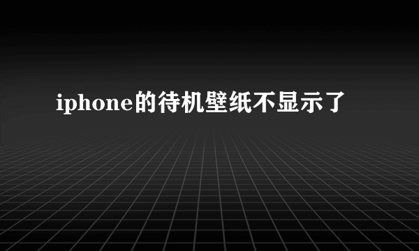 iphone的待机壁纸不显示了