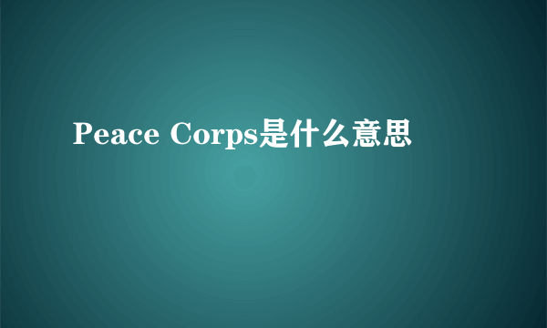 Peace Corps是什么意思