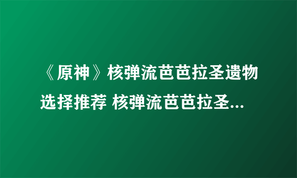 《原神》核弹流芭芭拉圣遗物选择推荐 核弹流芭芭拉圣遗物怎么选