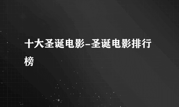 十大圣诞电影-圣诞电影排行榜