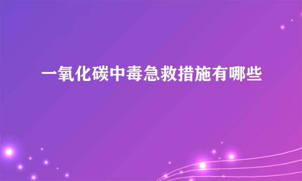 一氧化碳中毒急救措施有哪些