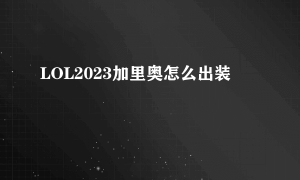 LOL2023加里奥怎么出装