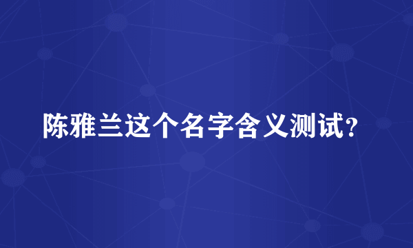 陈雅兰这个名字含义测试？
