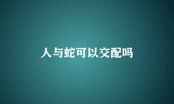 人与蛇可以交配吗