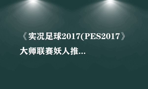 《实况足球2017(PES2017》大师联赛妖人推荐 有哪些妖人