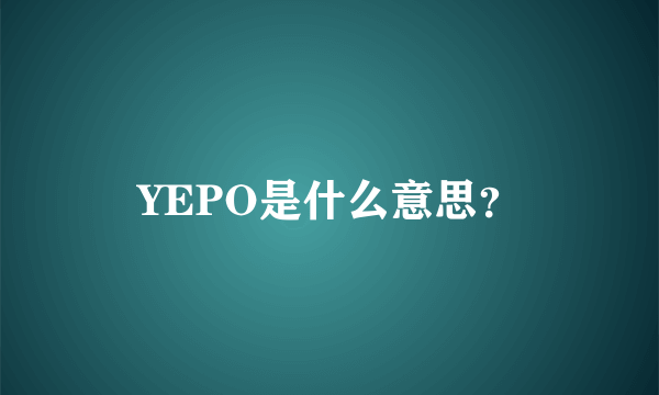 YEPO是什么意思？