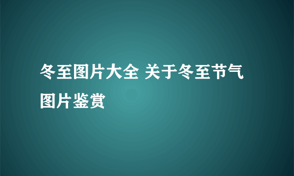 冬至图片大全 关于冬至节气图片鉴赏