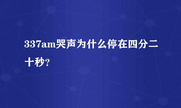337am哭声为什么停在四分二十秒？