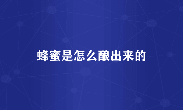 蜂蜜是怎么酿出来的