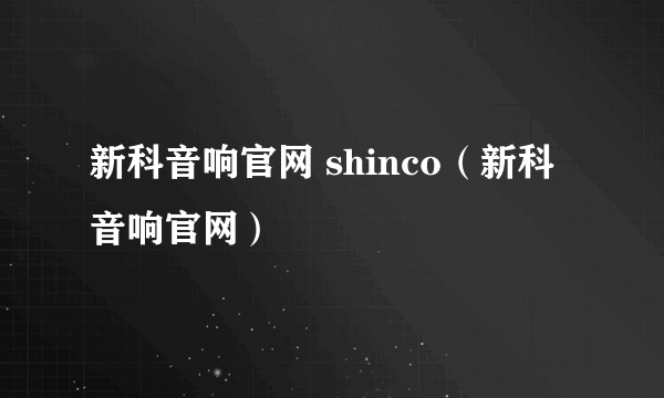 新科音响官网 shinco（新科音响官网）