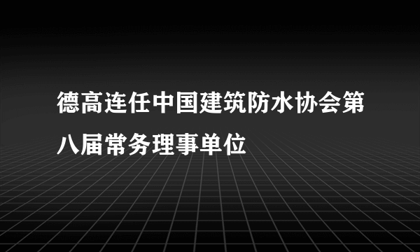 德高连任中国建筑防水协会第八届常务理事单位