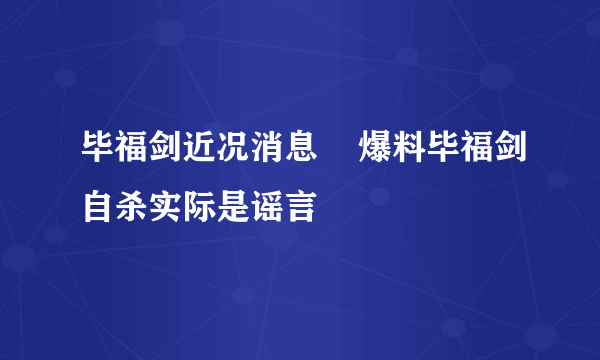 毕福剑近况消息    爆料毕福剑自杀实际是谣言