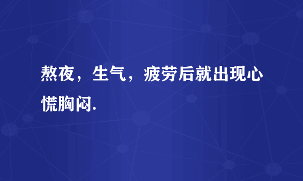 熬夜，生气，疲劳后就出现心慌胸闷.