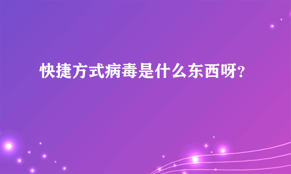 快捷方式病毒是什么东西呀？
