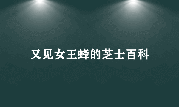 又见女王蜂的芝士百科
