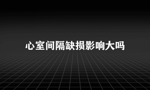 心室间隔缺损影响大吗