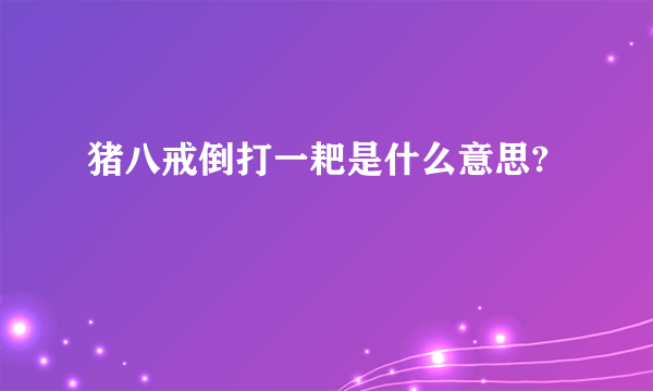 猪八戒倒打一耙是什么意思?