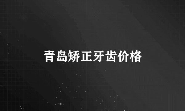青岛矫正牙齿价格