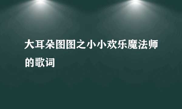 大耳朵图图之小小欢乐魔法师的歌词