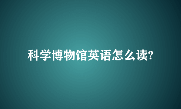 科学博物馆英语怎么读?