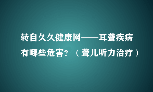 转自久久健康网——耳聋疾病有哪些危害？（聋儿听力治疗）