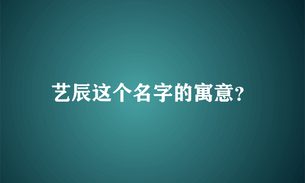 艺辰这个名字的寓意？