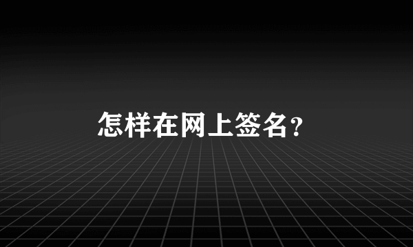 怎样在网上签名？