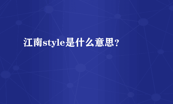 江南style是什么意思？