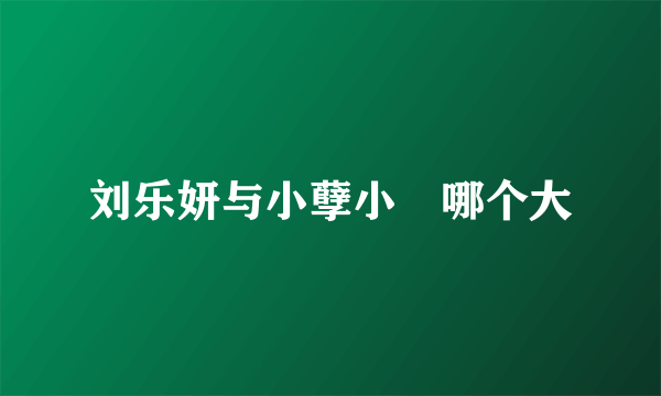 刘乐妍与小孽小囍哪个大