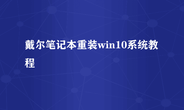 戴尔笔记本重装win10系统教程