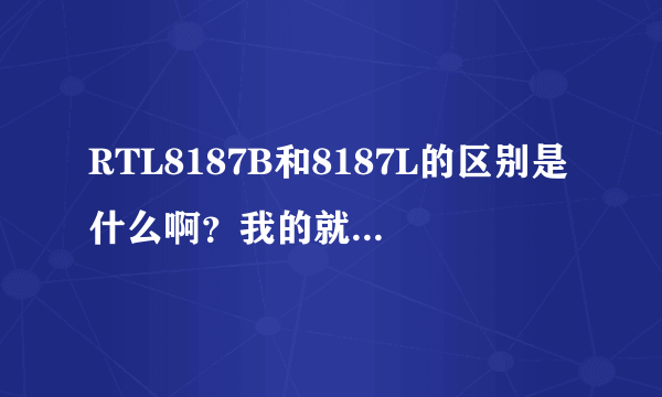 RTL8187B和8187L的区别是什么啊？我的就叫Realtek RTL8187 Wireless