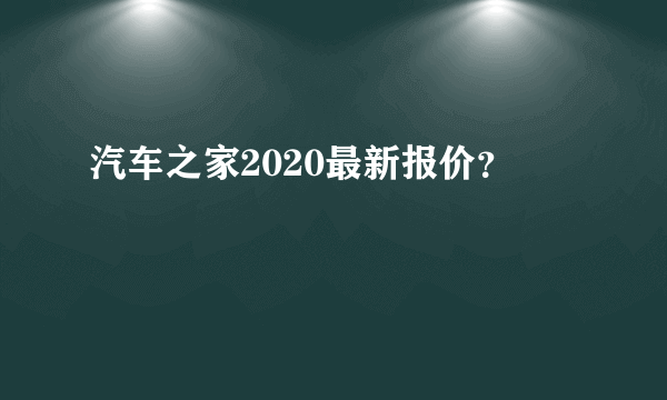 汽车之家2020最新报价？